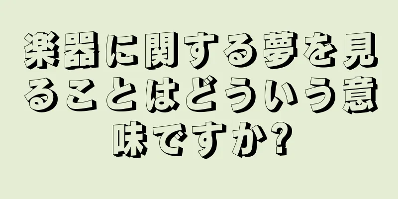 楽器に関する夢を見ることはどういう意味ですか?