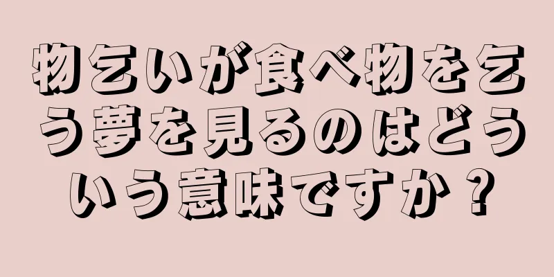 物乞いが食べ物を乞う夢を見るのはどういう意味ですか？