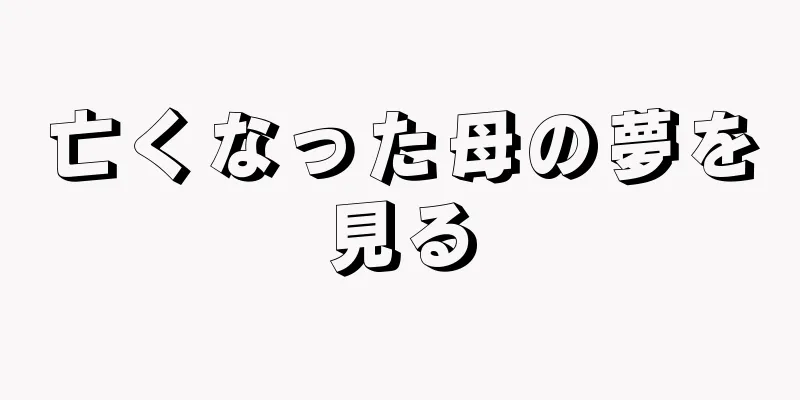 亡くなった母の夢を見る
