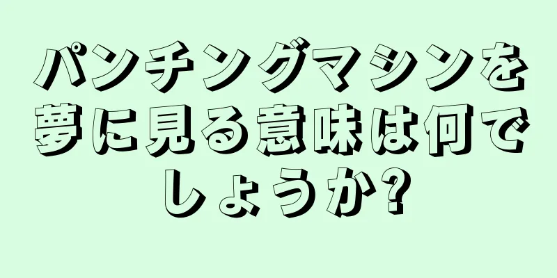 パンチングマシンを夢に見る意味は何でしょうか?