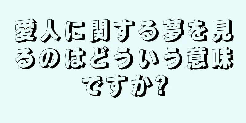 愛人に関する夢を見るのはどういう意味ですか?