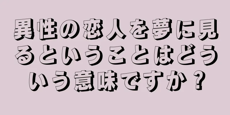 異性の恋人を夢に見るということはどういう意味ですか？