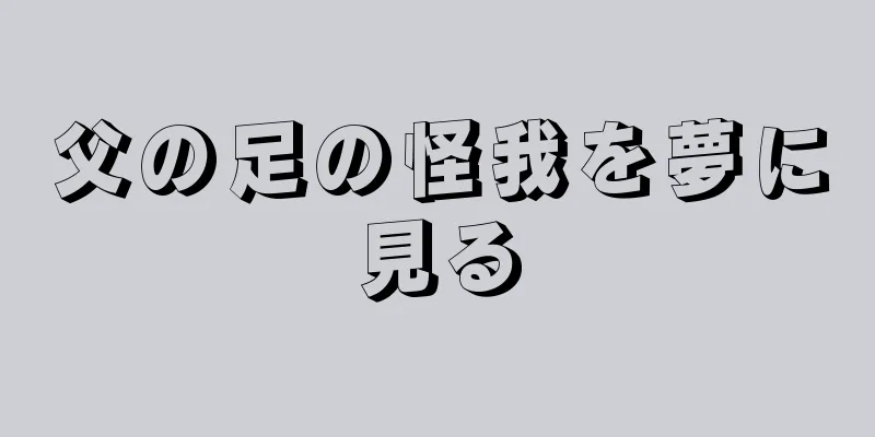 父の足の怪我を夢に見る
