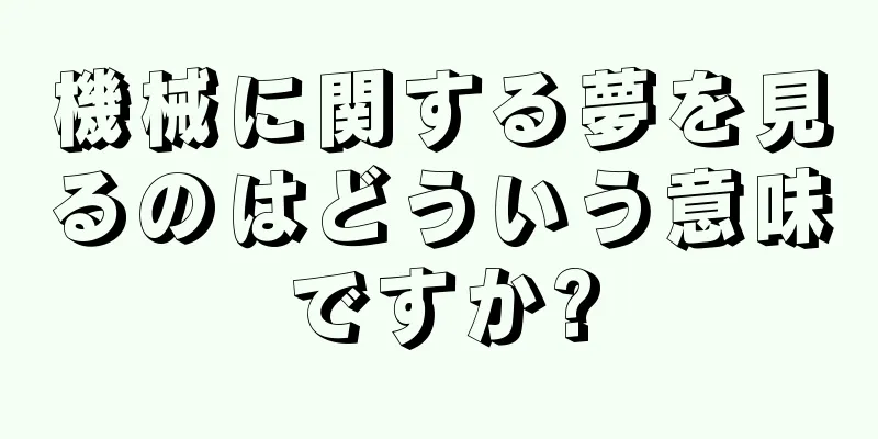 機械に関する夢を見るのはどういう意味ですか?