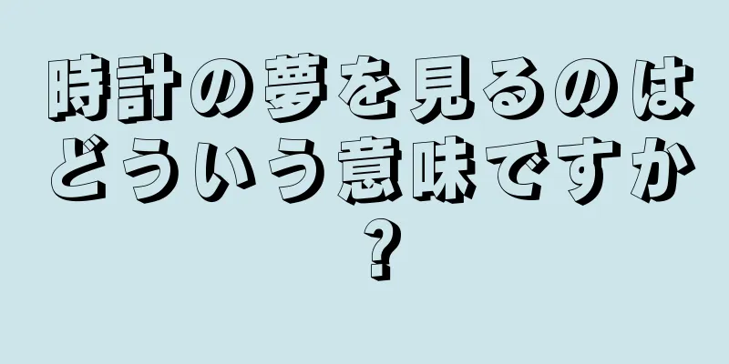 時計の夢を見るのはどういう意味ですか？