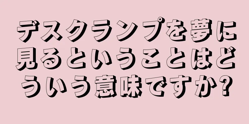 デスクランプを夢に見るということはどういう意味ですか?