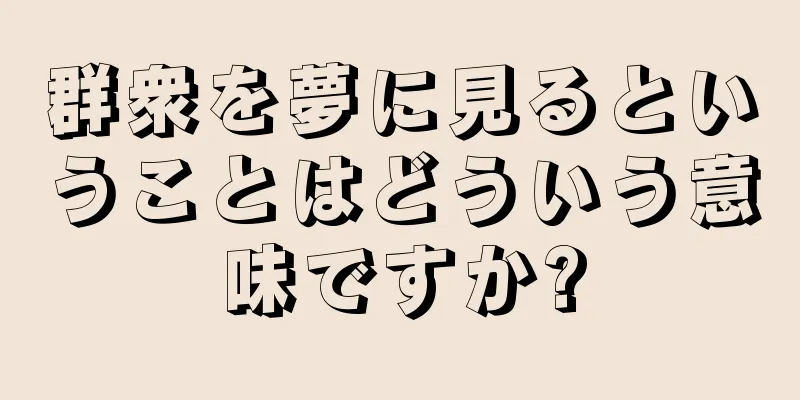 群衆を夢に見るということはどういう意味ですか?