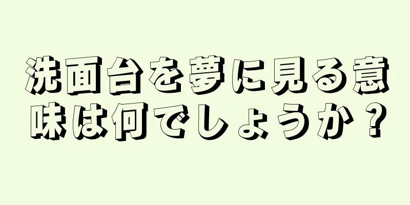 洗面台を夢に見る意味は何でしょうか？