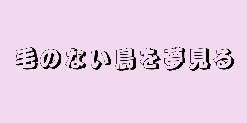 毛のない鳥を夢見る