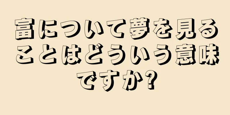 富について夢を見ることはどういう意味ですか?