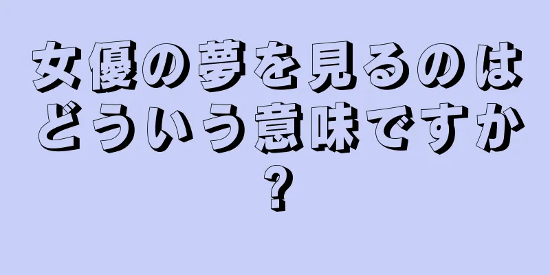 女優の夢を見るのはどういう意味ですか?