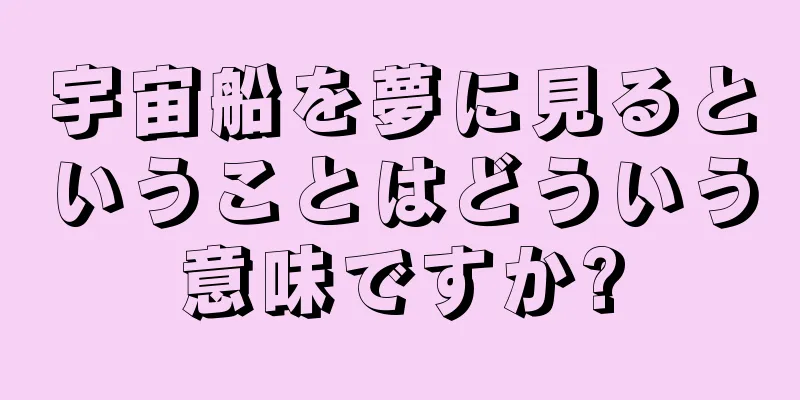 宇宙船を夢に見るということはどういう意味ですか?