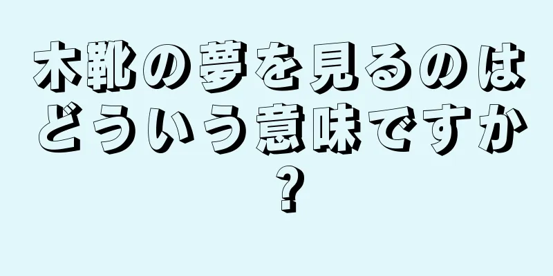 木靴の夢を見るのはどういう意味ですか？