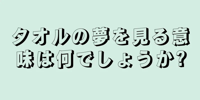 タオルの夢を見る意味は何でしょうか?