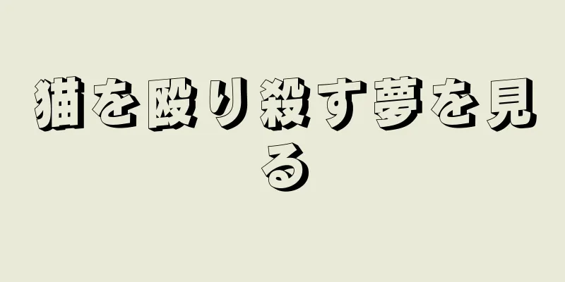 猫を殴り殺す夢を見る