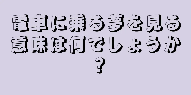 電車に乗る夢を見る意味は何でしょうか？