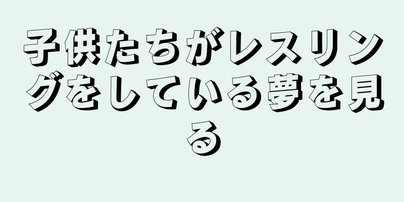子供たちがレスリングをしている夢を見る