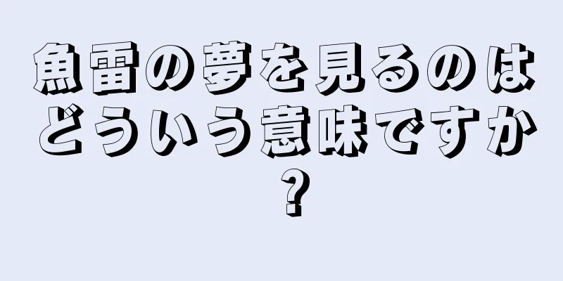 魚雷の夢を見るのはどういう意味ですか？