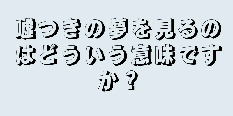嘘つきの夢を見るのはどういう意味ですか？