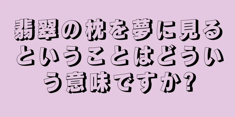 翡翠の枕を夢に見るということはどういう意味ですか?