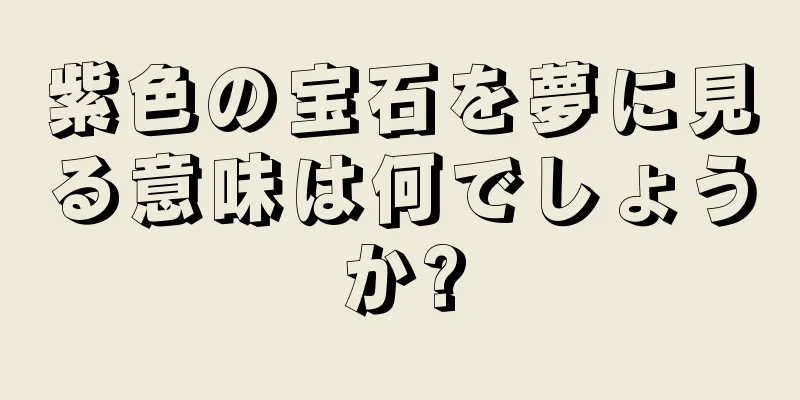 紫色の宝石を夢に見る意味は何でしょうか?