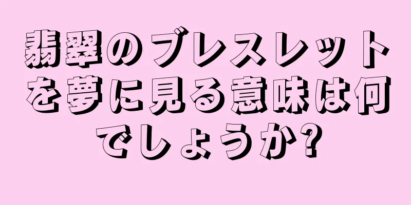 翡翠のブレスレットを夢に見る意味は何でしょうか?
