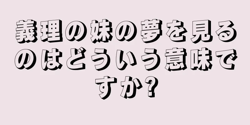 義理の妹の夢を見るのはどういう意味ですか?