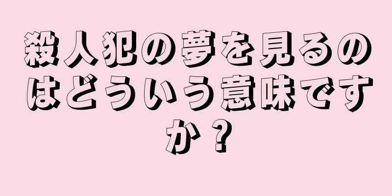 殺人犯の夢を見るのはどういう意味ですか？