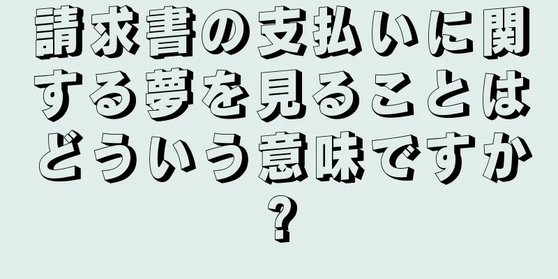 請求書の支払いに関する夢を見ることはどういう意味ですか?