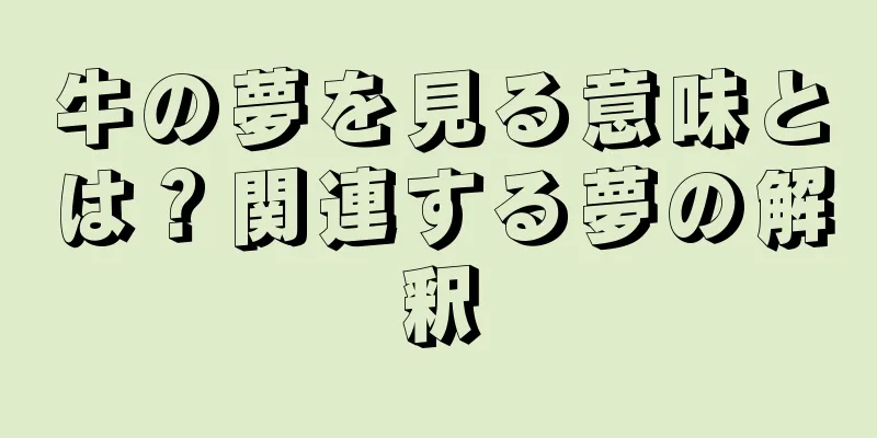 牛の夢を見る意味とは？関連する夢の解釈