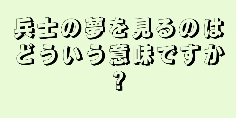 兵士の夢を見るのはどういう意味ですか?