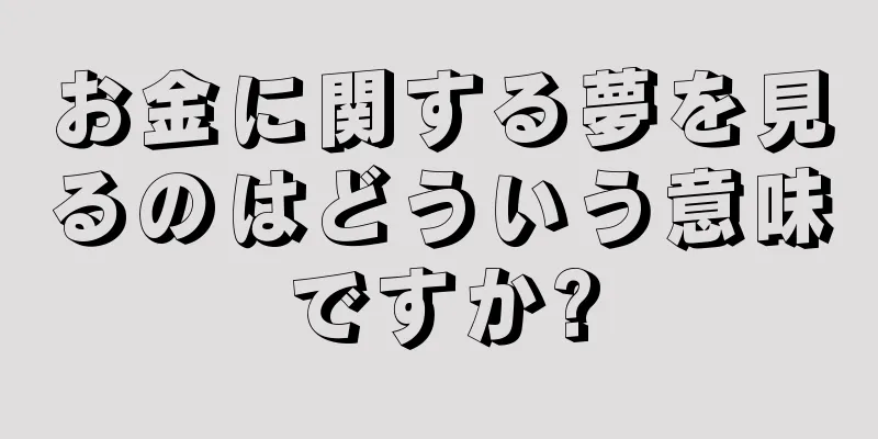 お金に関する夢を見るのはどういう意味ですか?