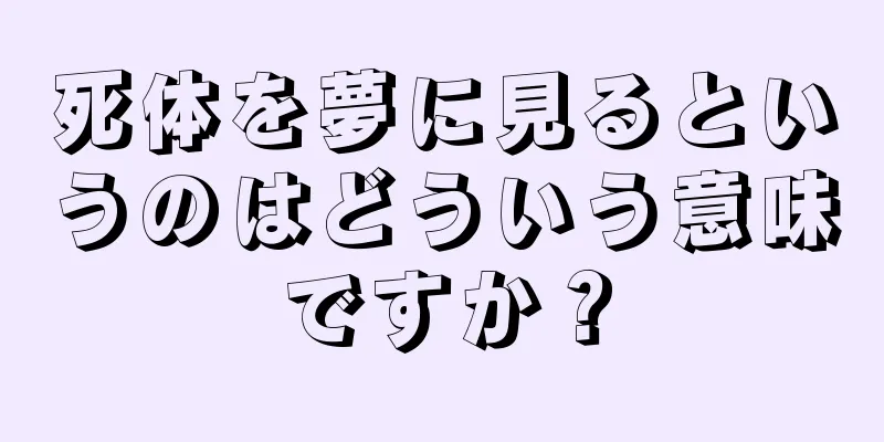 死体を夢に見るというのはどういう意味ですか？