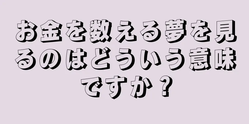 お金を数える夢を見るのはどういう意味ですか？