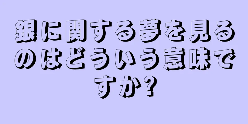 銀に関する夢を見るのはどういう意味ですか?