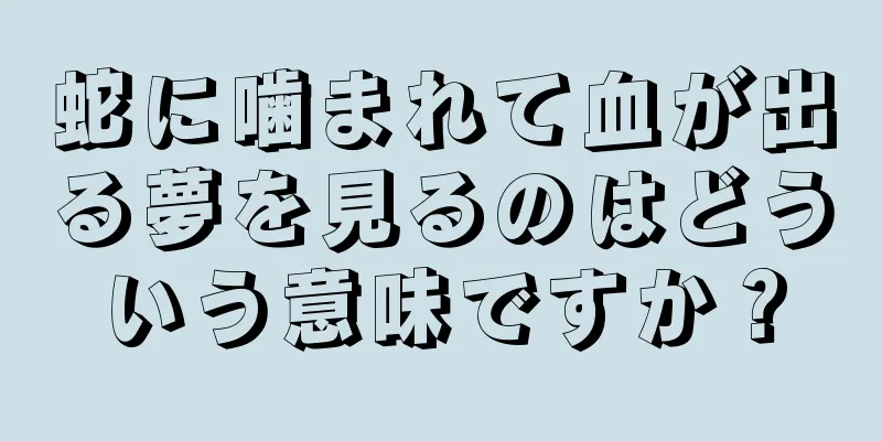 蛇に噛まれて血が出る夢を見るのはどういう意味ですか？