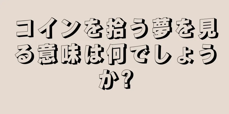コインを拾う夢を見る意味は何でしょうか?