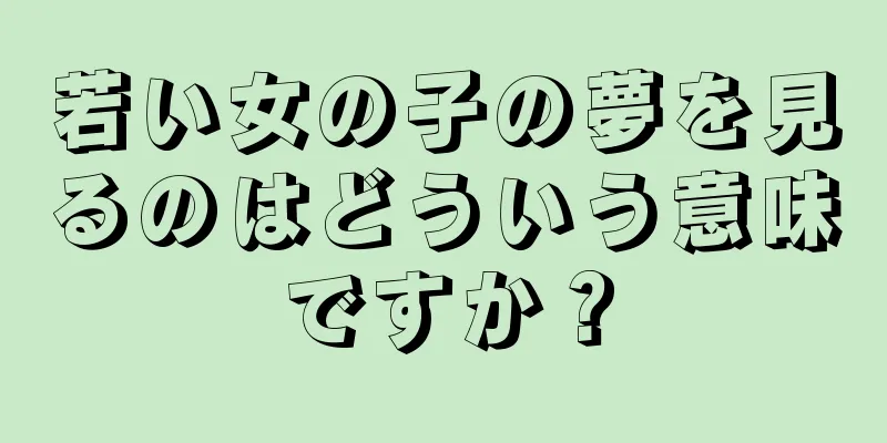 若い女の子の夢を見るのはどういう意味ですか？