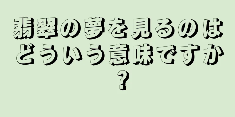 翡翠の夢を見るのはどういう意味ですか？