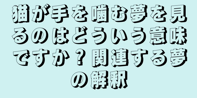 猫が手を噛む夢を見るのはどういう意味ですか？関連する夢の解釈