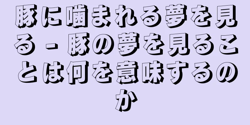 豚に噛まれる夢を見る - 豚の夢を見ることは何を意味するのか