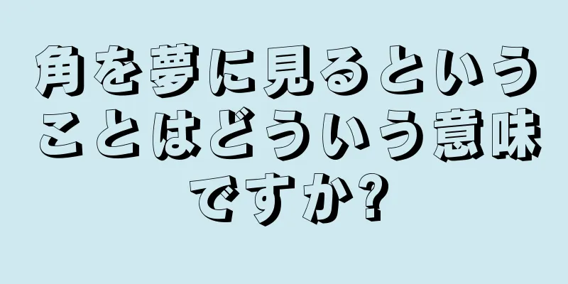 角を夢に見るということはどういう意味ですか?