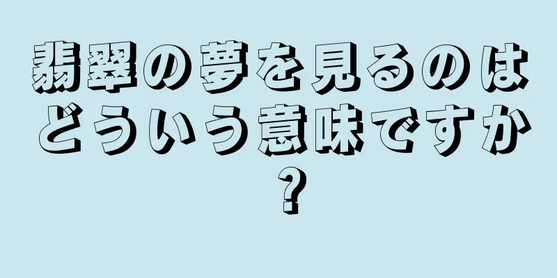 翡翠の夢を見るのはどういう意味ですか？