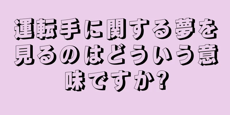 運転手に関する夢を見るのはどういう意味ですか?