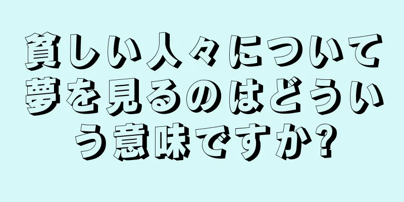 貧しい人々について夢を見るのはどういう意味ですか?