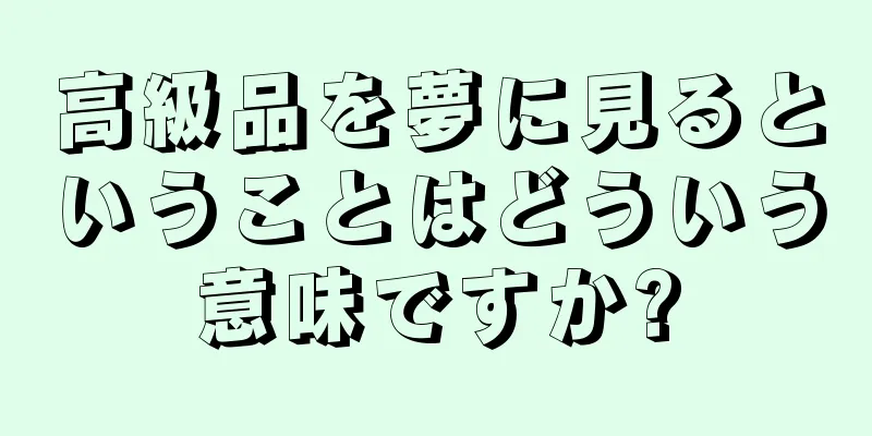 高級品を夢に見るということはどういう意味ですか?