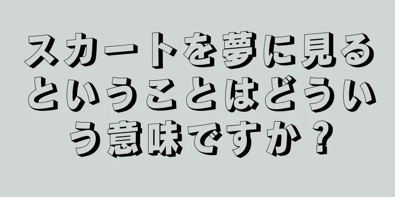 スカートを夢に見るということはどういう意味ですか？