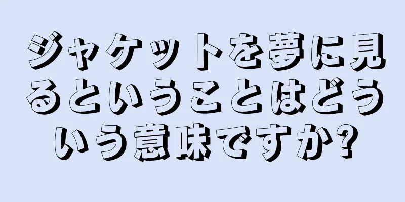 ジャケットを夢に見るということはどういう意味ですか?