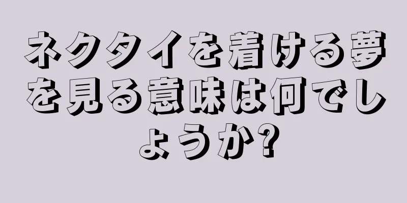 ネクタイを着ける夢を見る意味は何でしょうか?