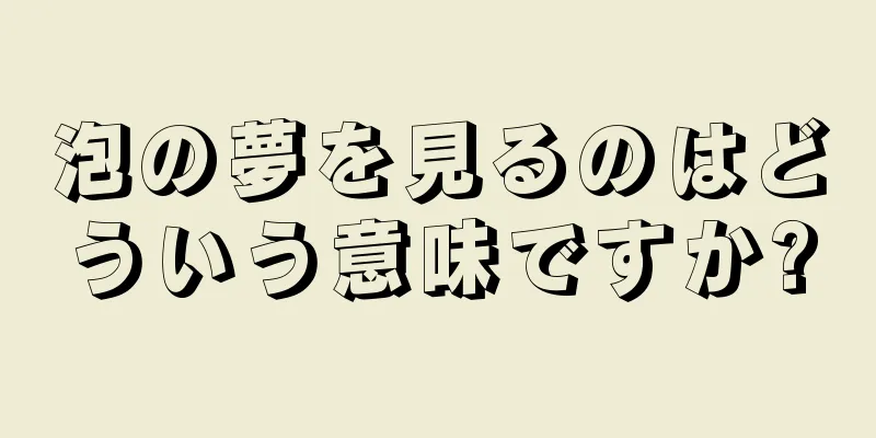 泡の夢を見るのはどういう意味ですか?